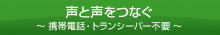 声と声をつなぐ - 携帯電話・トランシーバー不要