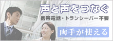 声と声をつなぐ - 携帯電話・トランシーバー不要